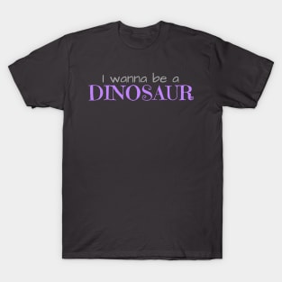 I Wanna Be a Dinosaur T-Shirt